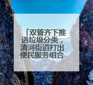 双管齐下推进垃圾分类，清河街道打出便民服务组合拳