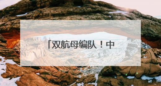 双航母编队！中国海军证实了