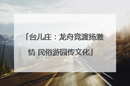 台儿庄：龙舟竞渡扬激情 民俗游园传文化