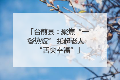 台前县：聚焦“一餐热饭” 托起老人“舌尖幸福”