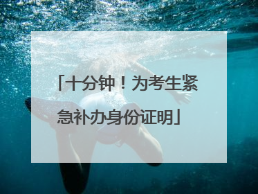 十分钟！为考生紧急补办身份证明