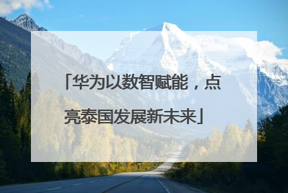 华为以数智赋能，点亮泰国发展新未来