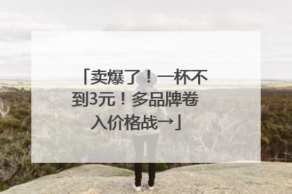 卖爆了！一杯不到3元！多品牌卷入价格战→
