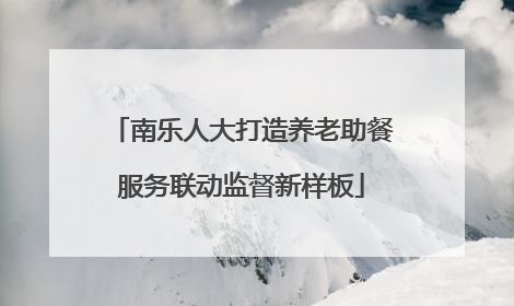 南乐人大打造养老助餐服务联动监督新样板