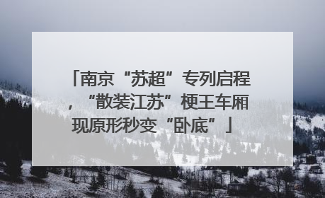 南京“苏超”专列启程，“散装江苏”梗王车厢现原形秒变“卧底”