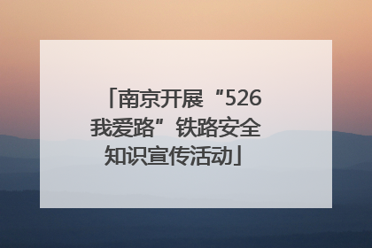 南京开展“526 我爱路”铁路安全知识宣传活动