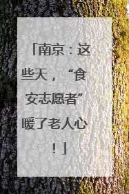 南京：这些天，“食安志愿者”暖了老人心！