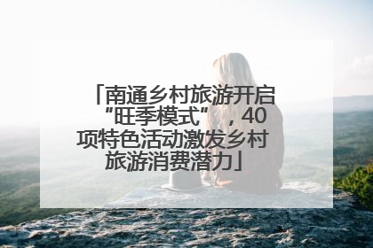 南通乡村旅游开启“旺季模式”，40项特色活动激发乡村旅游消费潜力