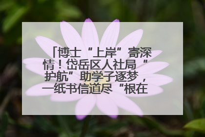 博士“上岸”寄深情！岱岳区人社局“护航”助学子逐梦，一纸书信道尽“根在岱岳”的眷恋
