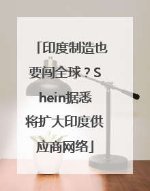 印度制造也要闯全球？Shein据悉将扩大印度供应商网络