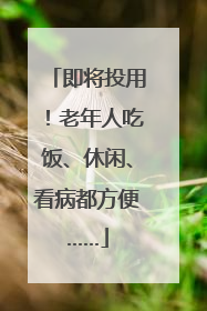即将投用！老年人吃饭、休闲、看病都方便……