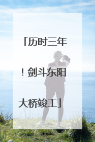 历时三年！剑斗东阳大桥竣工