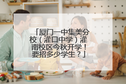 厦门一中集美分校（灌口中学）灌南校区今秋开学！要招多少学生？