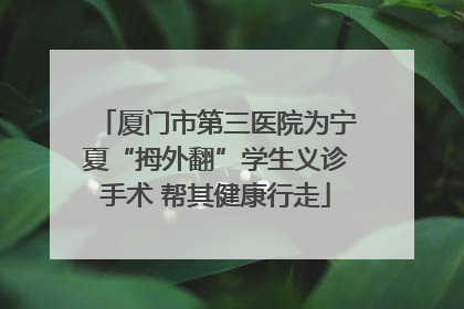厦门市第三医院为宁夏“拇外翻”学生义诊手术 帮其健康行走