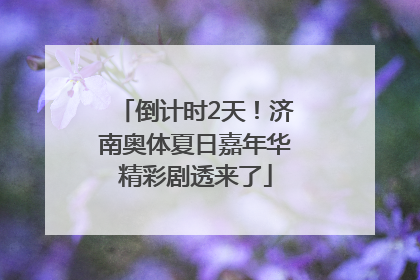 倒计时2天！济南奥体夏日嘉年华精彩剧透来了