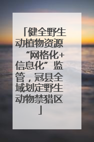 健全野生动植物资源“网格化+信息化”监管，冠县全域划定野生动物禁猎区