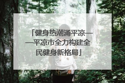 健身热潮涌平凉——平凉市全力构建全民健身新格局