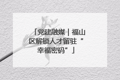 党建融媒｜福山区解锁人才留驻“幸福密码”