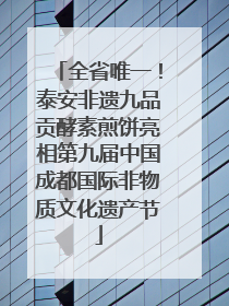全省唯一！泰安非遗九品贡酵素煎饼亮相第九届中国成都国际非物质文化遗产节