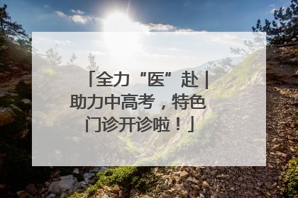 全力“医”赴｜助力中高考，特色门诊开诊啦！