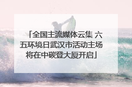全国主流媒体云集 六五环境日武汉市活动主场将在中碳登大厦开启