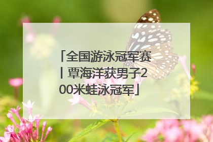 全国游泳冠军赛丨覃海洋获男子200米蛙泳冠军