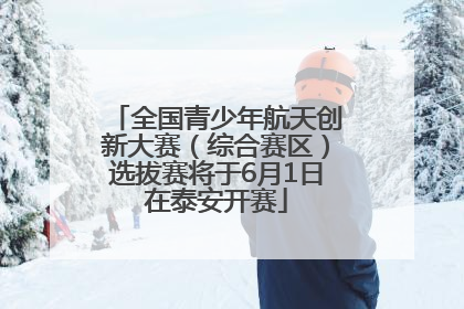 全国青少年航天创新大赛（综合赛区）选拔赛将于6月1日在泰安开赛