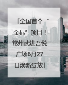 全国首个“金标”项目！常州武进吾悦广场6月27日焕新绽放