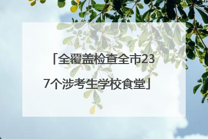 全覆盖检查全市237个涉考生学校食堂