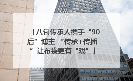 八旬传承人携手“90后”博主 “传承+传播”让布袋更有“戏”