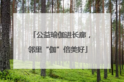 公益瑜伽进长廊，邻里“伽”倍美好