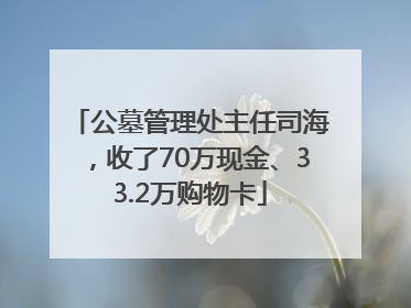 公墓管理处主任司海，收了70万现金、33.2万购物卡