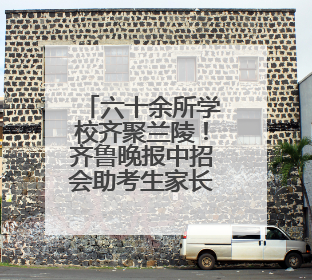 六十余所学校齐聚兰陵！齐鲁晚报中招会助考生家长吃下“定心丸”