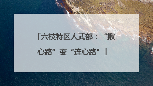 六枝特区人武部：“揪心路”变“连心路”