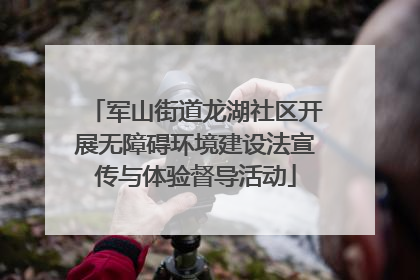 军山街道龙湖社区开展无障碍环境建设法宣传与体验督导活动