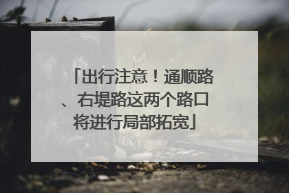 出行注意！通顺路、右堤路这两个路口将进行局部拓宽