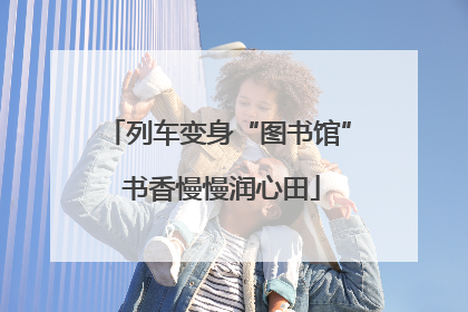 列车变身“图书馆” 书香慢慢润心田