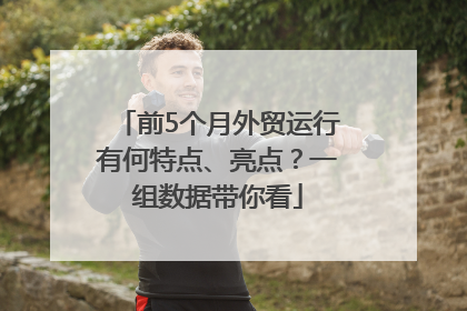 前5个月外贸运行有何特点、亮点？一组数据带你看