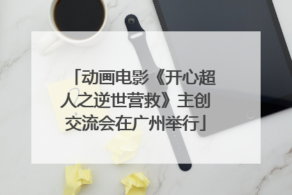 动画电影《开心超人之逆世营救》主创交流会在广州举行