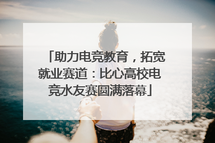 助力电竞教育，拓宽就业赛道：比心高校电竞水友赛圆满落幕