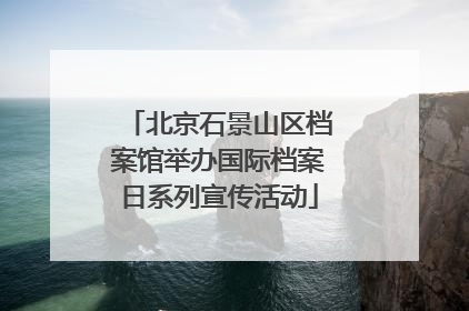 北京石景山区档案馆举办国际档案日系列宣传活动