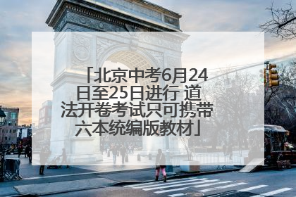 北京中考6月24日至25日进行 道法开卷考试只可携带六本统编版教材