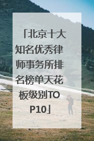 北京十大知名优秀律师事务所排名榜单天花板级别TOP10