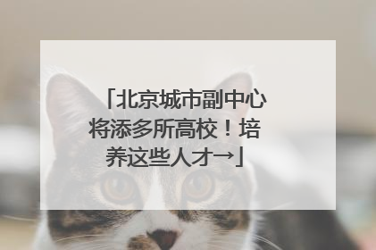 北京城市副中心将添多所高校！培养这些人才→