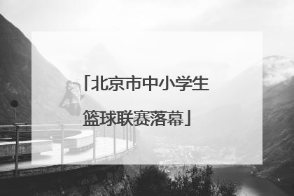 北京市中小学生篮球联赛落幕