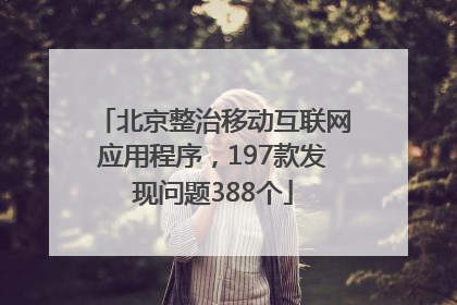 北京整治移动互联网应用程序，197款发现问题388个