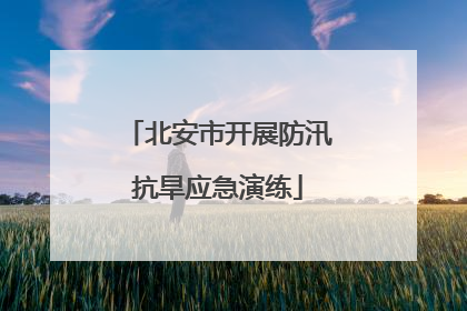 北安市开展防汛抗旱应急演练