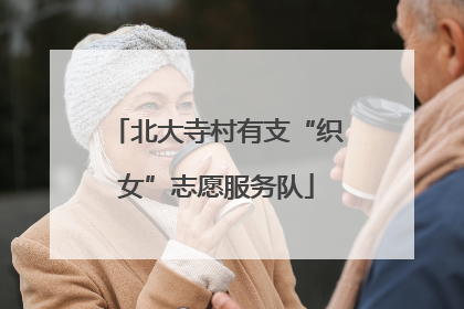 北大寺村有支“织女”志愿服务队