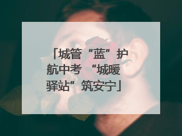 城管“蓝”护航中考 “城暖驿站”筑安宁