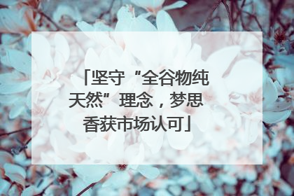 坚守“全谷物纯天然”理念，梦思香获市场认可